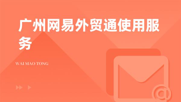 广州网易外贸通使用服务｜华南官方授权代理商服务