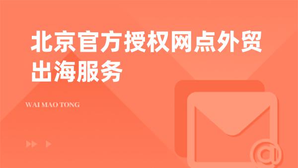 北京官方授权网点外贸出海服务