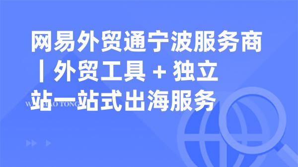 网易外贸通宁波服务商｜外贸工具 + 独立站一站式出海服务