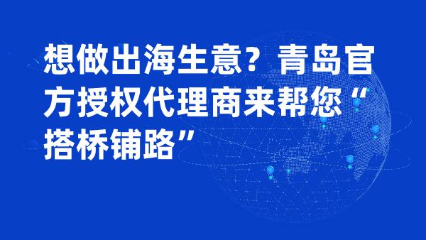 想做出海生意？青岛官方授权代理商来帮您“搭桥铺路”