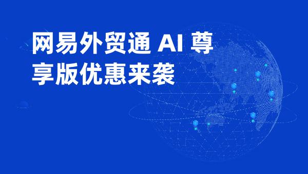 网易外贸通 AI 尊享版优惠来袭