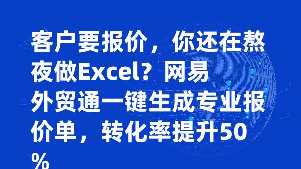 客户要报价，你还在熬夜做Excel？网易外贸通一键生成专业报价单，转化率提升50%