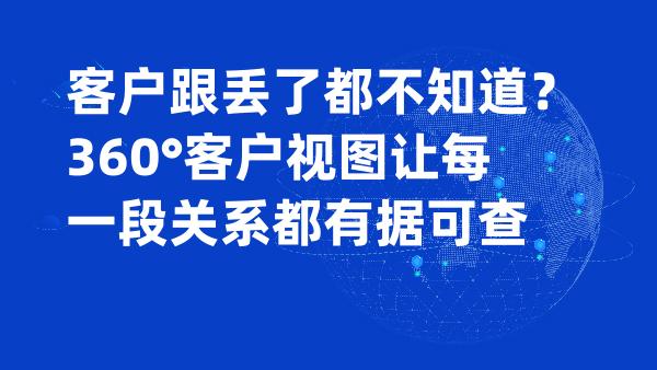 客户跟丢了都不知道？360°客户视图让每一段关系都有据可查