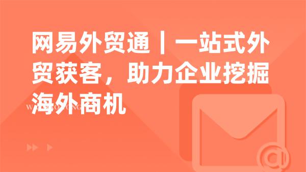 网易外贸通｜一站式外贸获客，助力企业挖掘海外商机