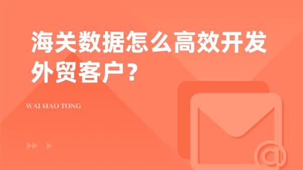 海关数据怎么高效开发外贸客户？2026实操全攻略